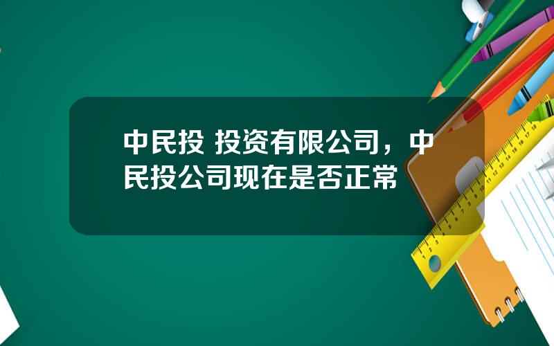 中民投 投资有限公司，中民投公司现在是否正常